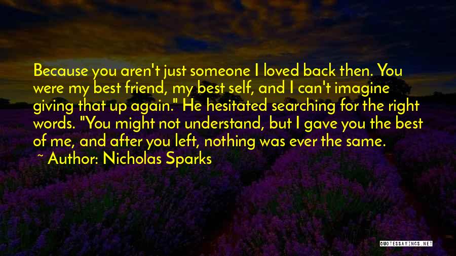 Nicholas Sparks Quotes: Because You Aren't Just Someone I Loved Back Then. You Were My Best Friend, My Best Self, And I Can't