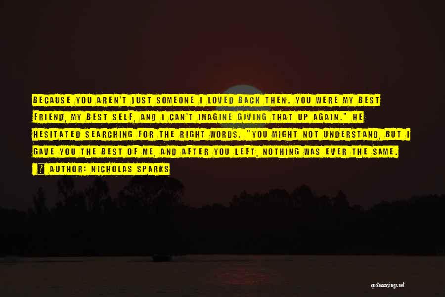Nicholas Sparks Quotes: Because You Aren't Just Someone I Loved Back Then. You Were My Best Friend, My Best Self, And I Can't