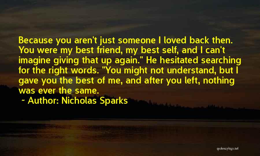 Nicholas Sparks Quotes: Because You Aren't Just Someone I Loved Back Then. You Were My Best Friend, My Best Self, And I Can't