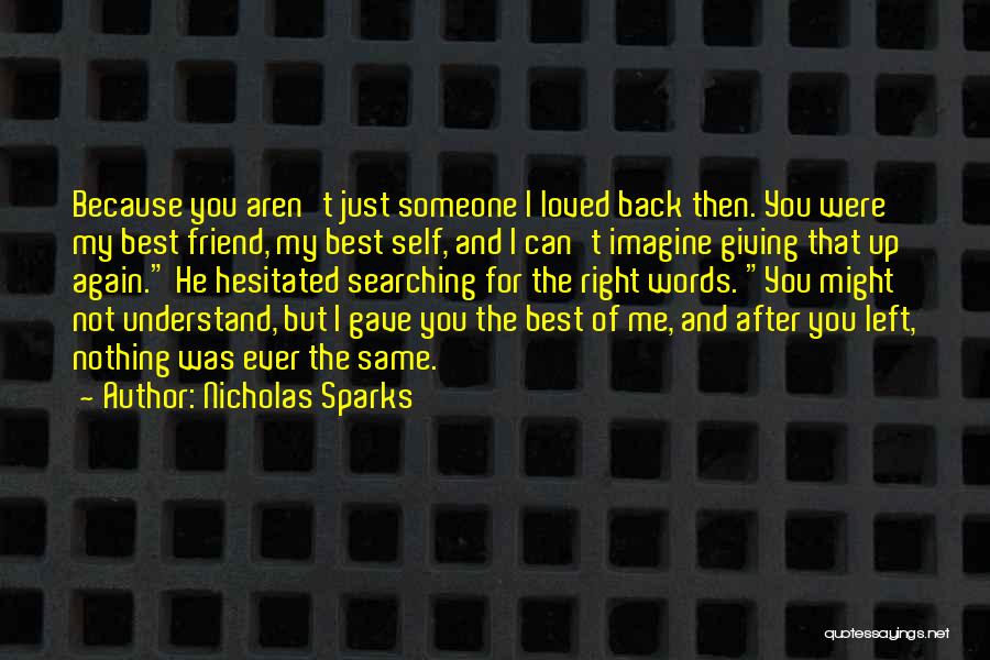 Nicholas Sparks Quotes: Because You Aren't Just Someone I Loved Back Then. You Were My Best Friend, My Best Self, And I Can't