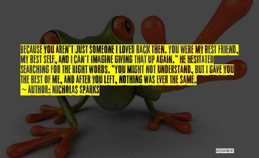 Nicholas Sparks Quotes: Because You Aren't Just Someone I Loved Back Then. You Were My Best Friend, My Best Self, And I Can't