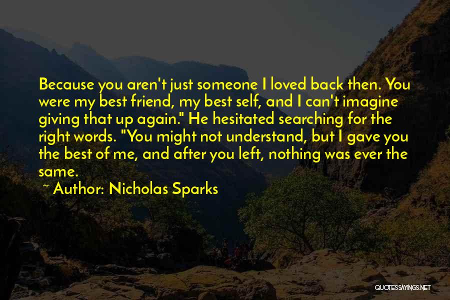 Nicholas Sparks Quotes: Because You Aren't Just Someone I Loved Back Then. You Were My Best Friend, My Best Self, And I Can't