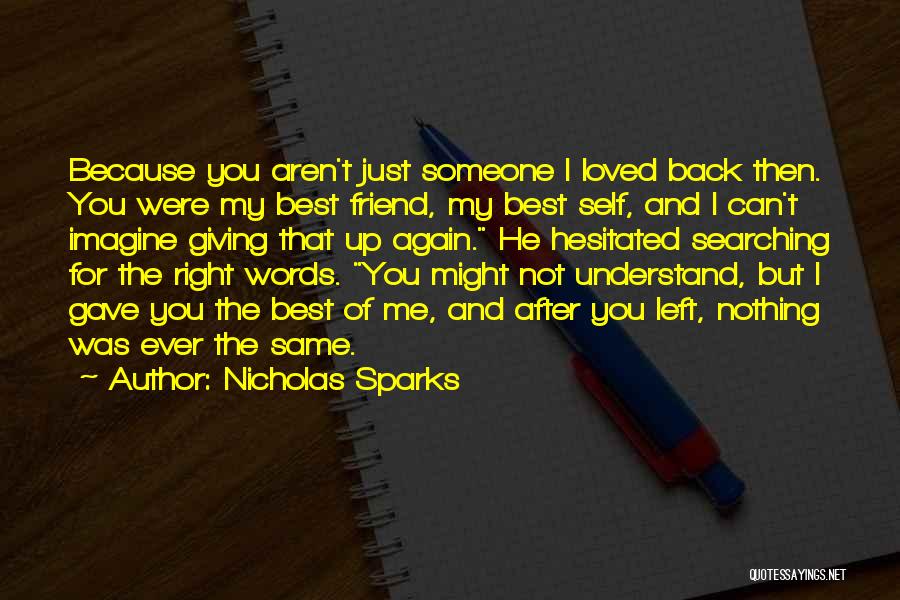 Nicholas Sparks Quotes: Because You Aren't Just Someone I Loved Back Then. You Were My Best Friend, My Best Self, And I Can't