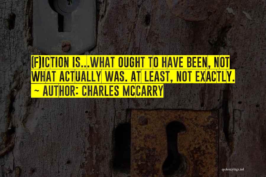 Charles McCarry Quotes: (f)iction Is...what Ought To Have Been, Not What Actually Was. At Least, Not Exactly.