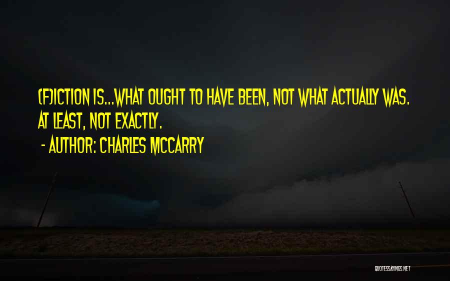 Charles McCarry Quotes: (f)iction Is...what Ought To Have Been, Not What Actually Was. At Least, Not Exactly.