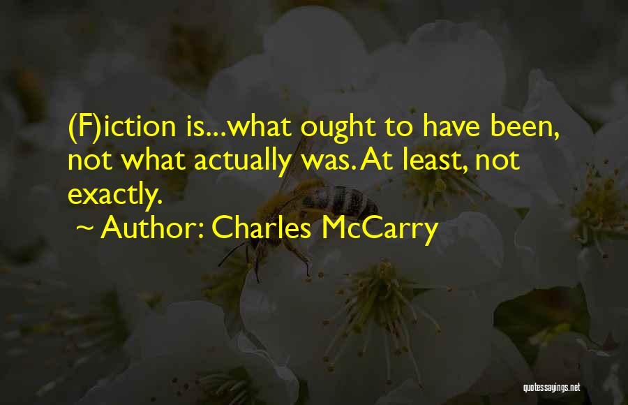 Charles McCarry Quotes: (f)iction Is...what Ought To Have Been, Not What Actually Was. At Least, Not Exactly.