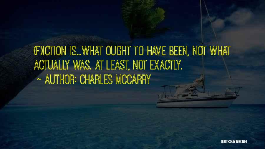 Charles McCarry Quotes: (f)iction Is...what Ought To Have Been, Not What Actually Was. At Least, Not Exactly.