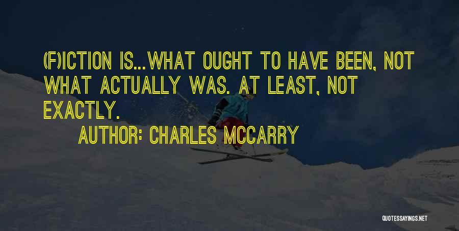 Charles McCarry Quotes: (f)iction Is...what Ought To Have Been, Not What Actually Was. At Least, Not Exactly.