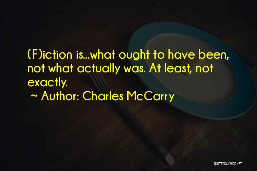 Charles McCarry Quotes: (f)iction Is...what Ought To Have Been, Not What Actually Was. At Least, Not Exactly.