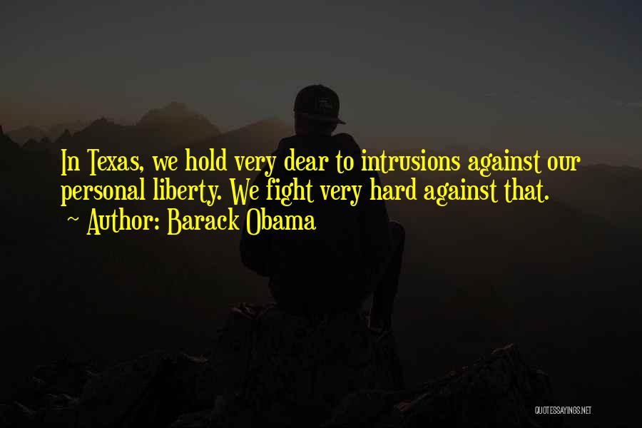 Barack Obama Quotes: In Texas, We Hold Very Dear To Intrusions Against Our Personal Liberty. We Fight Very Hard Against That.