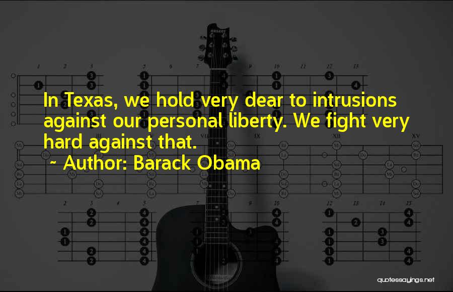 Barack Obama Quotes: In Texas, We Hold Very Dear To Intrusions Against Our Personal Liberty. We Fight Very Hard Against That.