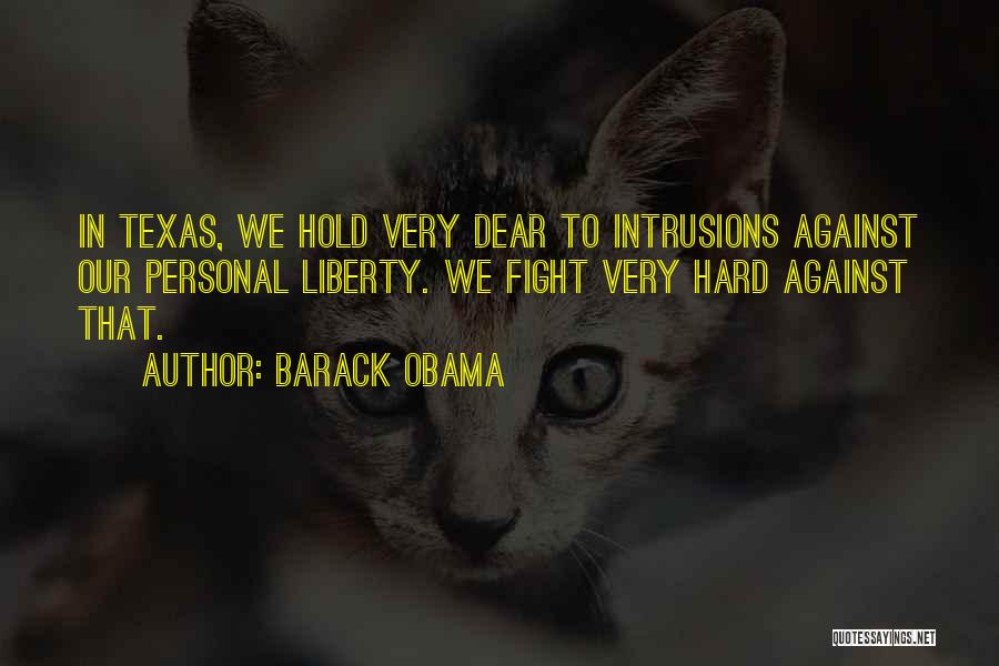 Barack Obama Quotes: In Texas, We Hold Very Dear To Intrusions Against Our Personal Liberty. We Fight Very Hard Against That.