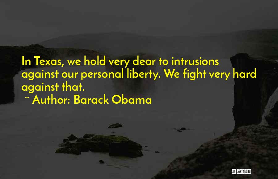 Barack Obama Quotes: In Texas, We Hold Very Dear To Intrusions Against Our Personal Liberty. We Fight Very Hard Against That.