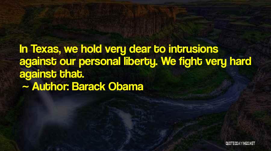 Barack Obama Quotes: In Texas, We Hold Very Dear To Intrusions Against Our Personal Liberty. We Fight Very Hard Against That.