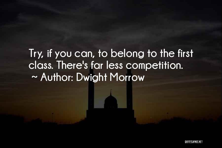 Dwight Morrow Quotes: Try, If You Can, To Belong To The First Class. There's Far Less Competition.