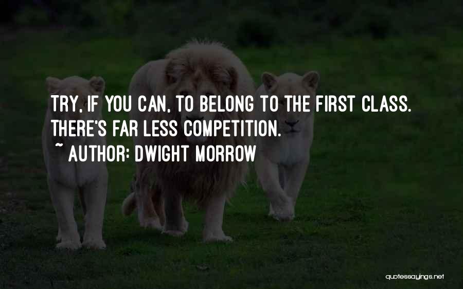 Dwight Morrow Quotes: Try, If You Can, To Belong To The First Class. There's Far Less Competition.
