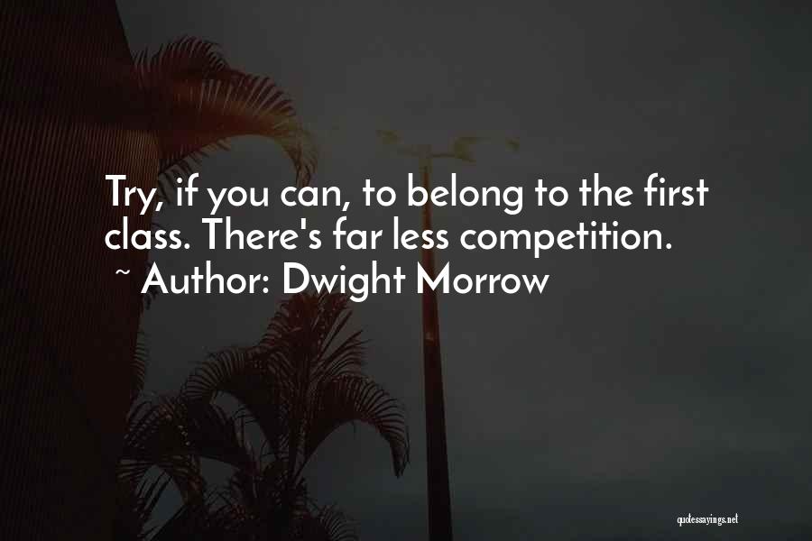 Dwight Morrow Quotes: Try, If You Can, To Belong To The First Class. There's Far Less Competition.