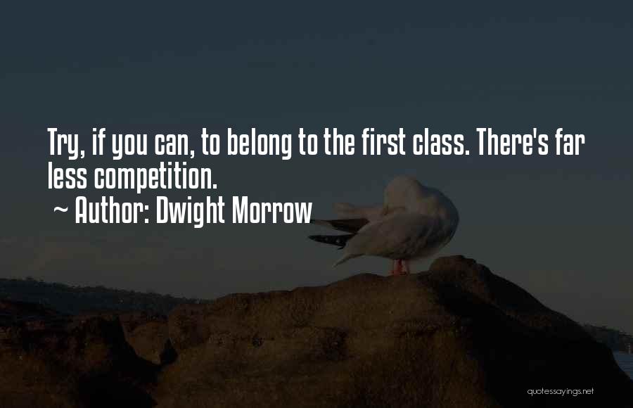 Dwight Morrow Quotes: Try, If You Can, To Belong To The First Class. There's Far Less Competition.