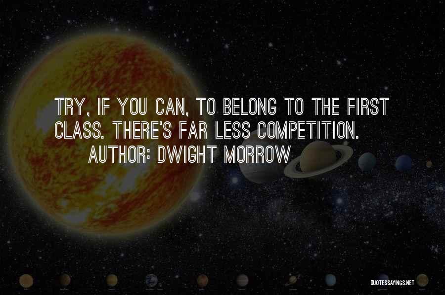 Dwight Morrow Quotes: Try, If You Can, To Belong To The First Class. There's Far Less Competition.