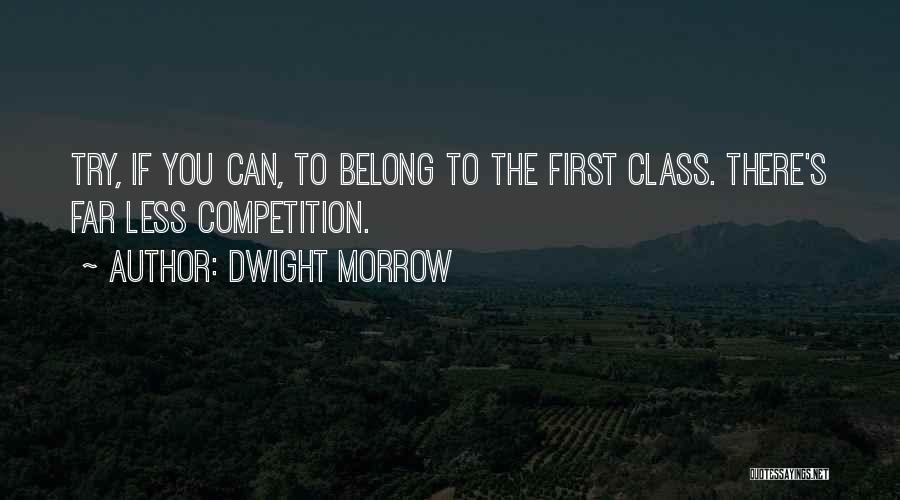 Dwight Morrow Quotes: Try, If You Can, To Belong To The First Class. There's Far Less Competition.