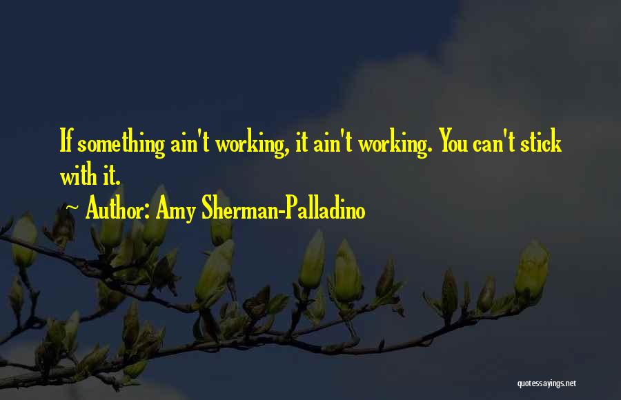 Amy Sherman-Palladino Quotes: If Something Ain't Working, It Ain't Working. You Can't Stick With It.