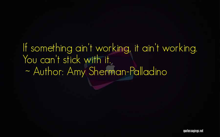 Amy Sherman-Palladino Quotes: If Something Ain't Working, It Ain't Working. You Can't Stick With It.