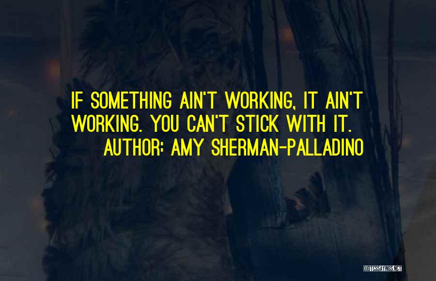 Amy Sherman-Palladino Quotes: If Something Ain't Working, It Ain't Working. You Can't Stick With It.