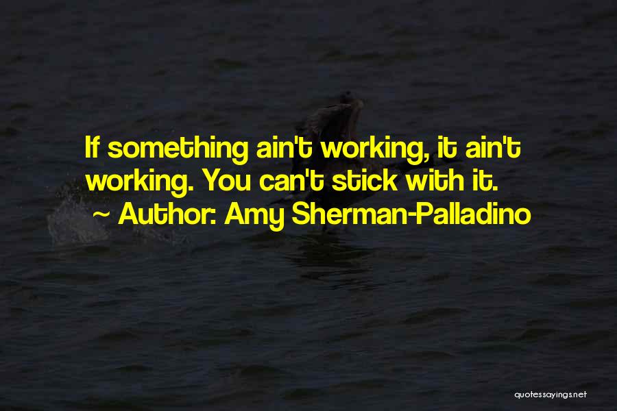 Amy Sherman-Palladino Quotes: If Something Ain't Working, It Ain't Working. You Can't Stick With It.