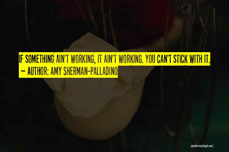 Amy Sherman-Palladino Quotes: If Something Ain't Working, It Ain't Working. You Can't Stick With It.