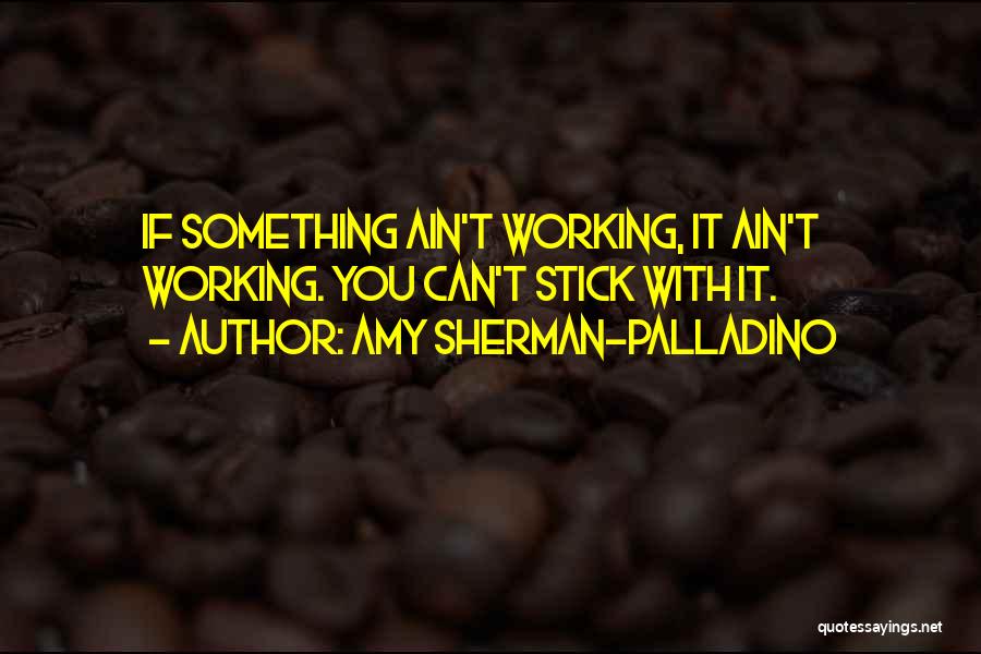 Amy Sherman-Palladino Quotes: If Something Ain't Working, It Ain't Working. You Can't Stick With It.