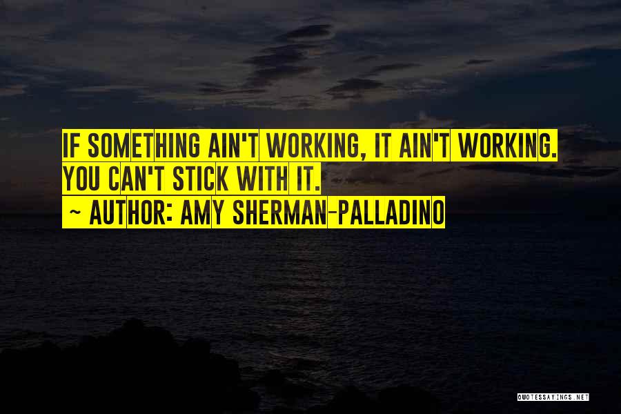 Amy Sherman-Palladino Quotes: If Something Ain't Working, It Ain't Working. You Can't Stick With It.