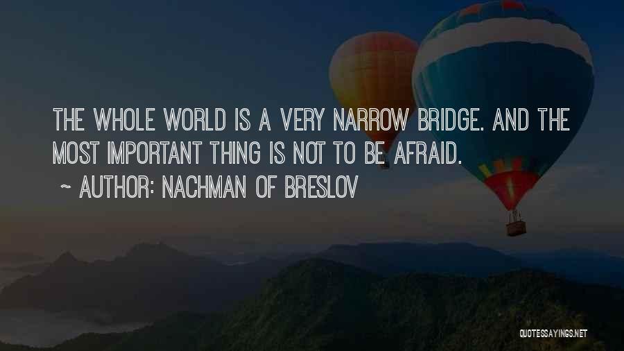 Nachman Of Breslov Quotes: The Whole World Is A Very Narrow Bridge. And The Most Important Thing Is Not To Be Afraid.