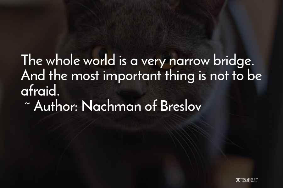 Nachman Of Breslov Quotes: The Whole World Is A Very Narrow Bridge. And The Most Important Thing Is Not To Be Afraid.
