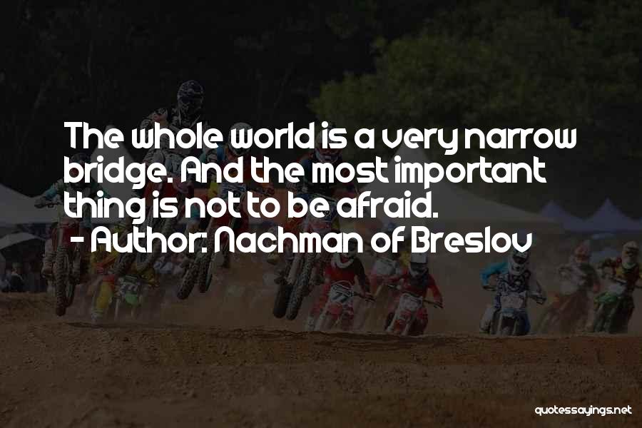Nachman Of Breslov Quotes: The Whole World Is A Very Narrow Bridge. And The Most Important Thing Is Not To Be Afraid.