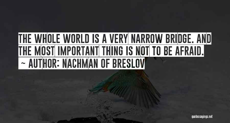 Nachman Of Breslov Quotes: The Whole World Is A Very Narrow Bridge. And The Most Important Thing Is Not To Be Afraid.