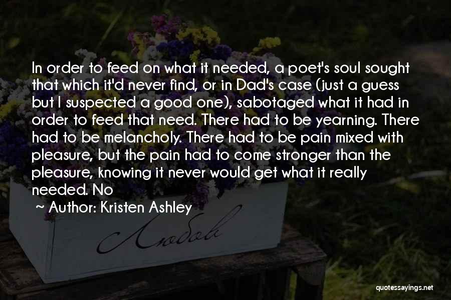 Kristen Ashley Quotes: In Order To Feed On What It Needed, A Poet's Soul Sought That Which It'd Never Find, Or In Dad's