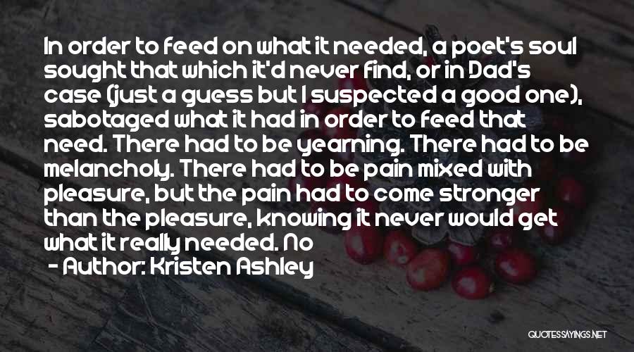 Kristen Ashley Quotes: In Order To Feed On What It Needed, A Poet's Soul Sought That Which It'd Never Find, Or In Dad's