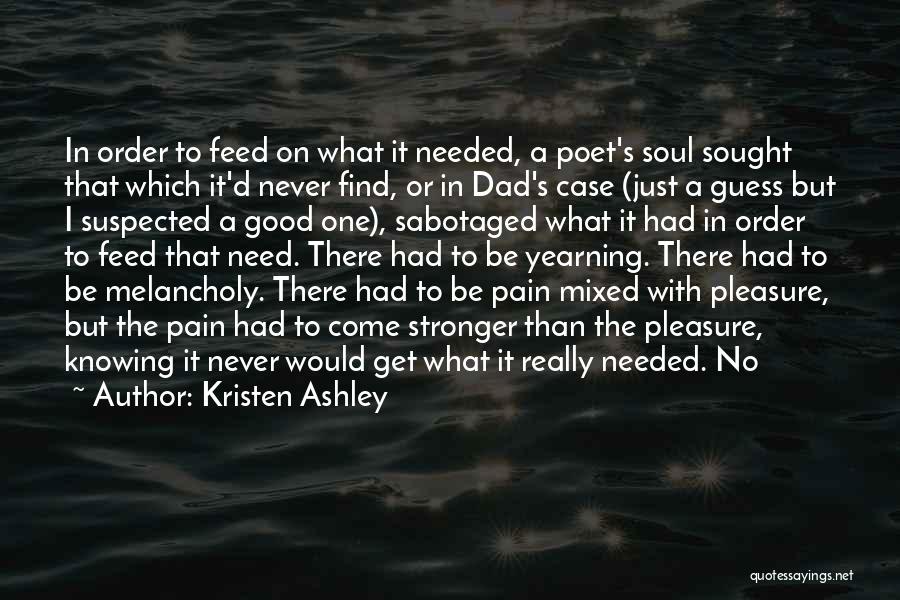 Kristen Ashley Quotes: In Order To Feed On What It Needed, A Poet's Soul Sought That Which It'd Never Find, Or In Dad's