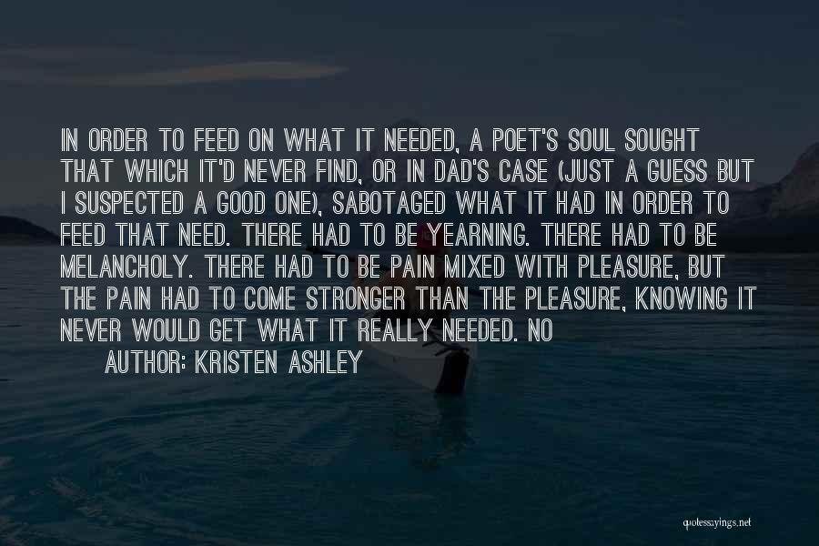 Kristen Ashley Quotes: In Order To Feed On What It Needed, A Poet's Soul Sought That Which It'd Never Find, Or In Dad's