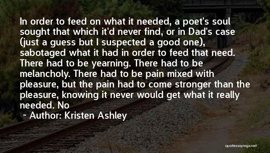 Kristen Ashley Quotes: In Order To Feed On What It Needed, A Poet's Soul Sought That Which It'd Never Find, Or In Dad's