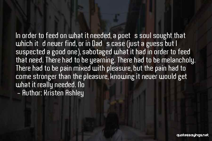 Kristen Ashley Quotes: In Order To Feed On What It Needed, A Poet's Soul Sought That Which It'd Never Find, Or In Dad's