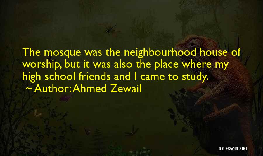 Ahmed Zewail Quotes: The Mosque Was The Neighbourhood House Of Worship, But It Was Also The Place Where My High School Friends And