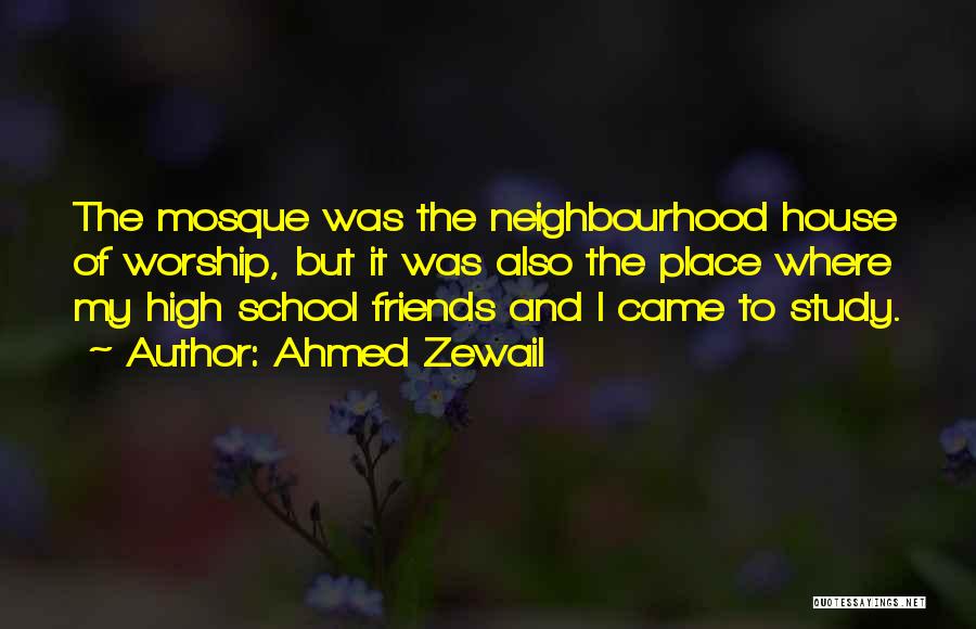 Ahmed Zewail Quotes: The Mosque Was The Neighbourhood House Of Worship, But It Was Also The Place Where My High School Friends And
