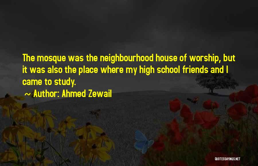 Ahmed Zewail Quotes: The Mosque Was The Neighbourhood House Of Worship, But It Was Also The Place Where My High School Friends And