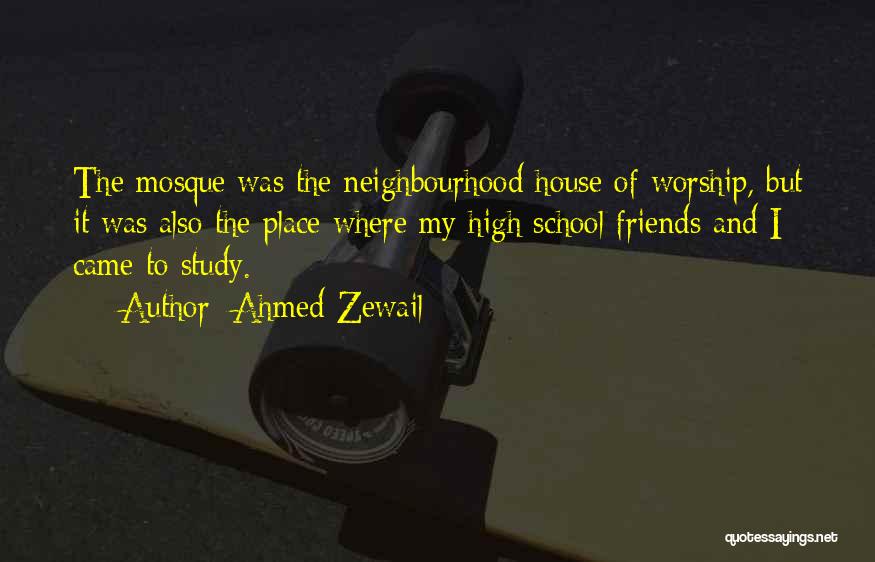 Ahmed Zewail Quotes: The Mosque Was The Neighbourhood House Of Worship, But It Was Also The Place Where My High School Friends And