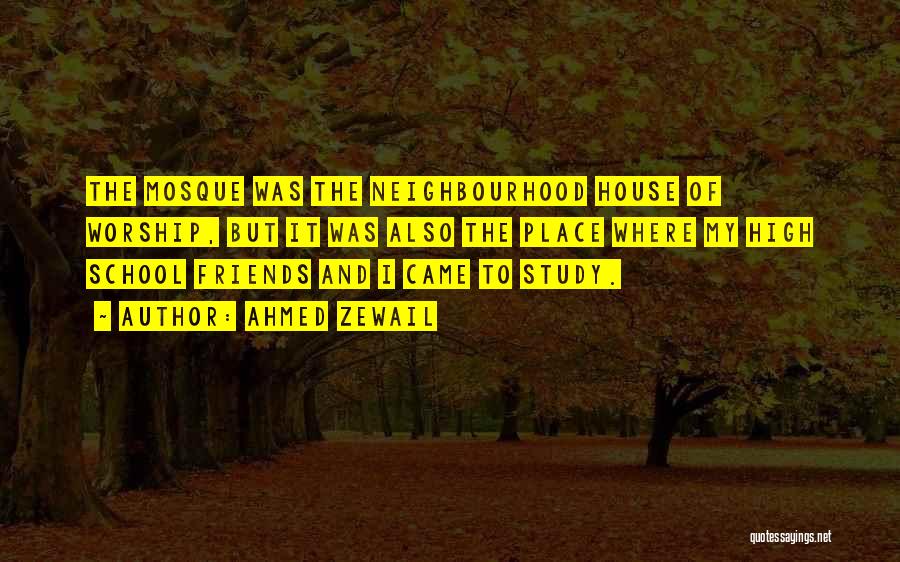 Ahmed Zewail Quotes: The Mosque Was The Neighbourhood House Of Worship, But It Was Also The Place Where My High School Friends And