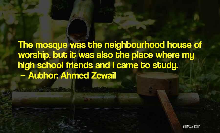 Ahmed Zewail Quotes: The Mosque Was The Neighbourhood House Of Worship, But It Was Also The Place Where My High School Friends And