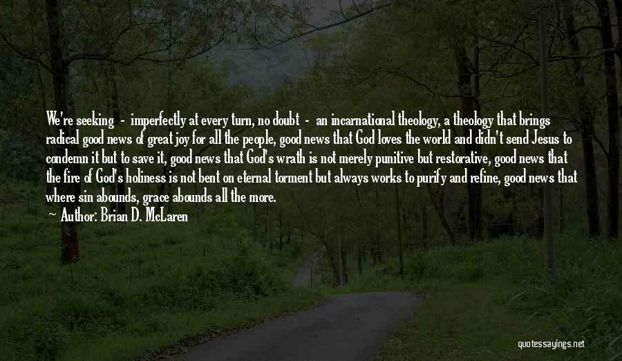 Brian D. McLaren Quotes: We're Seeking - Imperfectly At Every Turn, No Doubt - An Incarnational Theology, A Theology That Brings Radical Good News