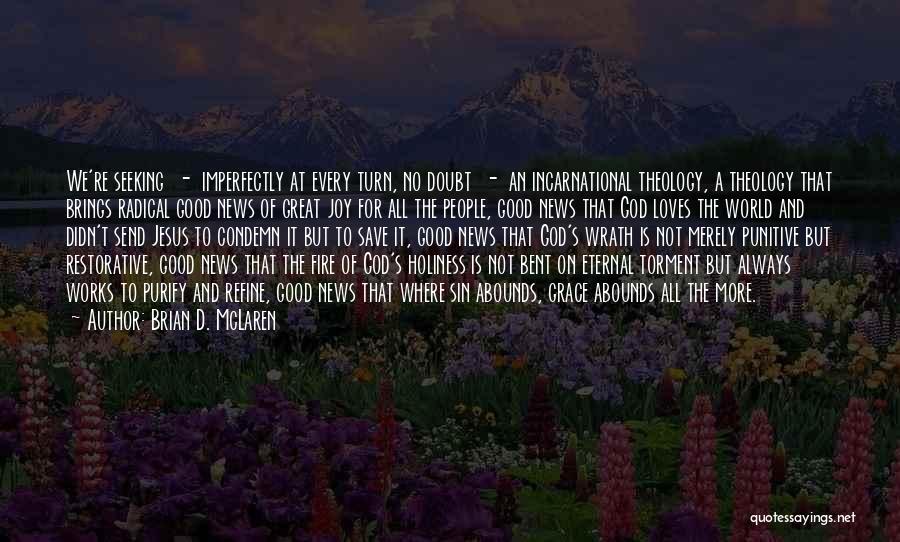 Brian D. McLaren Quotes: We're Seeking - Imperfectly At Every Turn, No Doubt - An Incarnational Theology, A Theology That Brings Radical Good News