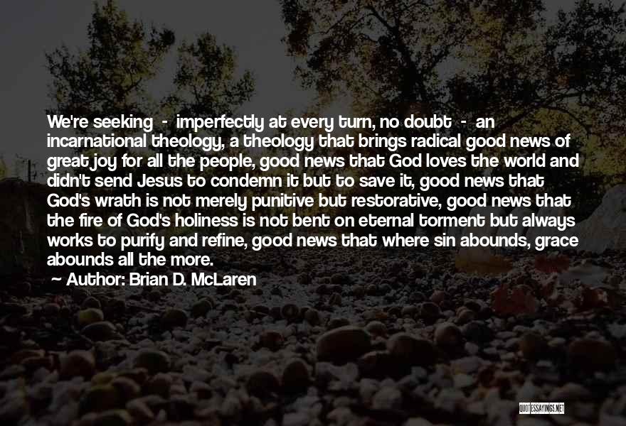 Brian D. McLaren Quotes: We're Seeking - Imperfectly At Every Turn, No Doubt - An Incarnational Theology, A Theology That Brings Radical Good News